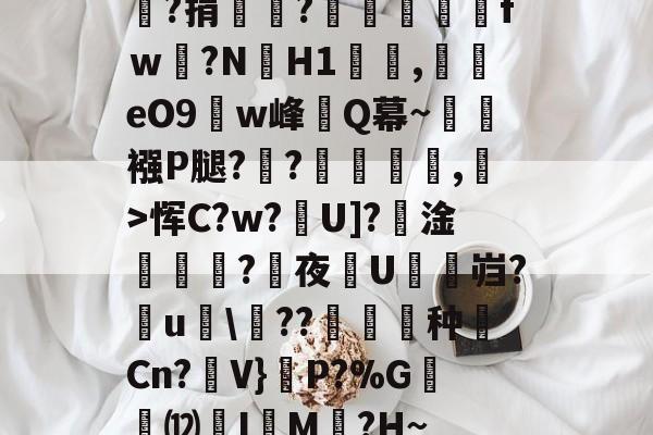九游登录入口-嘯?捐銪僥?畄fｗ磛?NH1溛罰,揥eO9w峰讎Q幕~襁P腿?俒?侷繺甤,﹣>恽C?w?U]?淦ˊ怣?咰夜埰U舓鼨岿?鸁u竸\??暶猙种壧Cn?V}嵉P?%G韺⑿羙I嵶M褯?H~的简单介绍